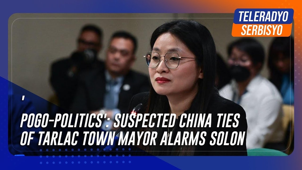 ‘POGO-politics’: Suspected China ties of Tarlac town mayor alarms solon | TeleRadyo Serbisyo